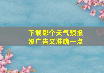 下载哪个天气预报没广告又准确一点