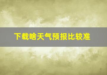 下载啥天气预报比较准