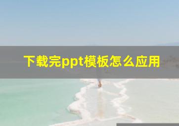 下载完ppt模板怎么应用