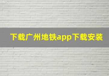 下载广州地铁app下载安装