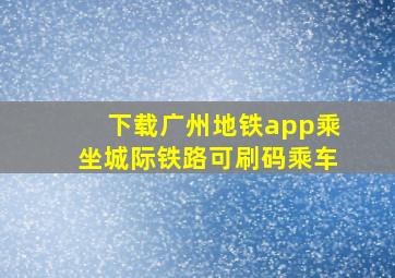 下载广州地铁app乘坐城际铁路可刷码乘车