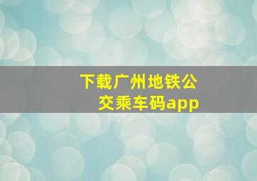 下载广州地铁公交乘车码app