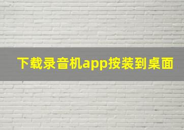 下载录音机app按装到桌面