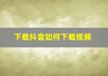 下载抖音如何下载视频