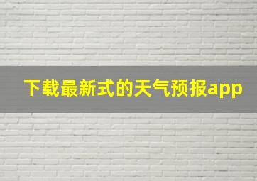 下载最新式的天气预报app