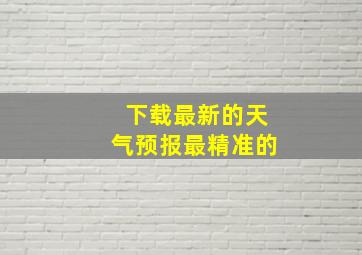 下载最新的天气预报最精准的