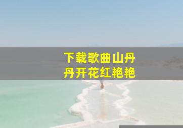 下载歌曲山丹丹开花红艳艳