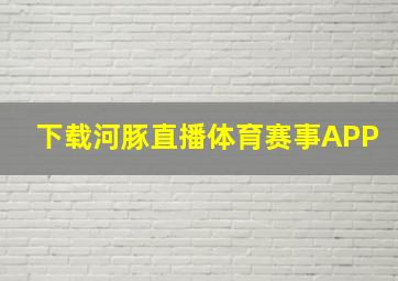 下载河豚直播体育赛事APP