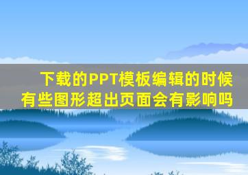 下载的PPT模板编辑的时候有些图形超出页面会有影响吗