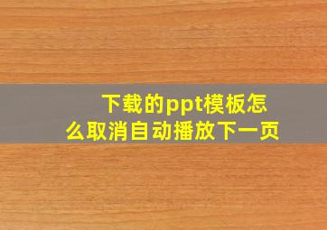 下载的ppt模板怎么取消自动播放下一页