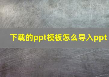 下载的ppt模板怎么导入ppt