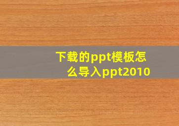 下载的ppt模板怎么导入ppt2010