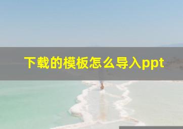 下载的模板怎么导入ppt