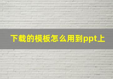 下载的模板怎么用到ppt上