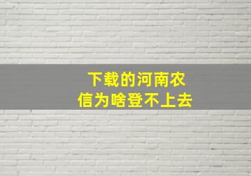 下载的河南农信为啥登不上去