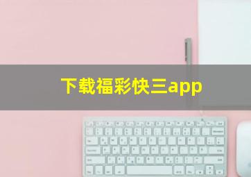 下载福彩快三app