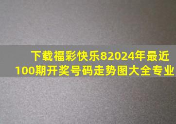 下载福彩快乐82024年最近100期开奖号码走势图大全专业