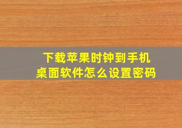 下载苹果时钟到手机桌面软件怎么设置密码