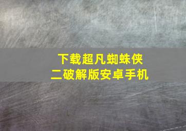 下载超凡蜘蛛侠二破解版安卓手机