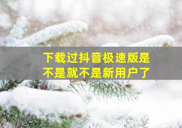 下载过抖音极速版是不是就不是新用户了