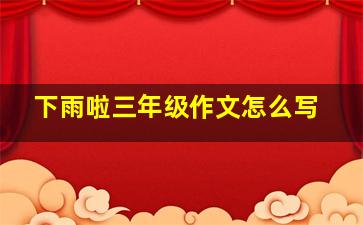 下雨啦三年级作文怎么写