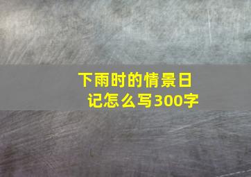 下雨时的情景日记怎么写300字