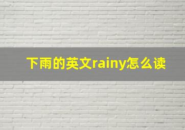 下雨的英文rainy怎么读