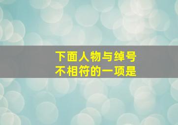 下面人物与绰号不相符的一项是