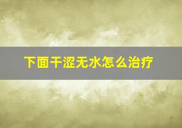 下面干涩无水怎么治疗