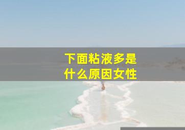 下面粘液多是什么原因女性