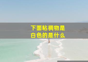 下面粘稠物是白色的是什么