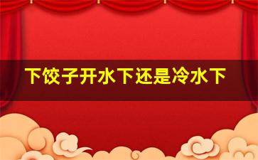 下饺子开水下还是冷水下