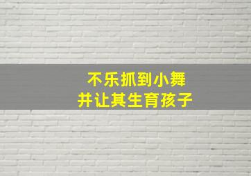 不乐抓到小舞并让其生育孩子