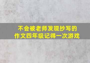 不会被老师发现抄写的作文四年级记得一次游戏