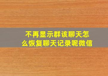 不再显示群该聊天怎么恢复聊天记录呢微信