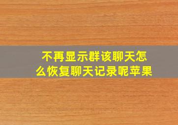 不再显示群该聊天怎么恢复聊天记录呢苹果