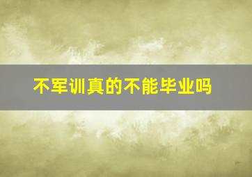 不军训真的不能毕业吗