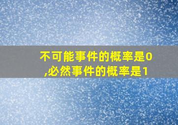 不可能事件的概率是0,必然事件的概率是1