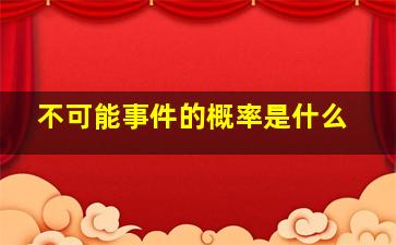 不可能事件的概率是什么