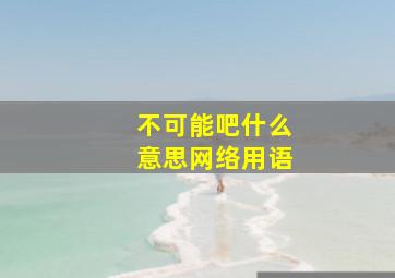 不可能吧什么意思网络用语