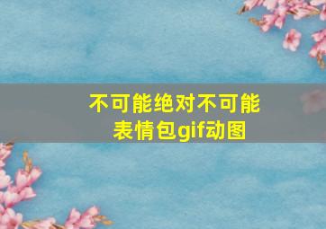 不可能绝对不可能表情包gif动图