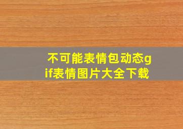 不可能表情包动态gif表情图片大全下载