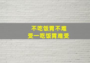 不吃饭胃不难受一吃饭胃难受