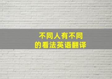 不同人有不同的看法英语翻译