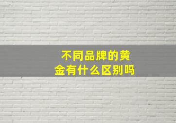 不同品牌的黄金有什么区别吗