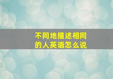 不同地描述相同的人英语怎么说