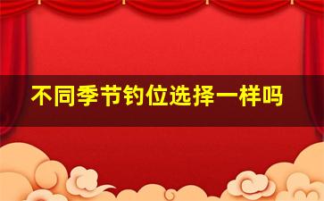 不同季节钓位选择一样吗