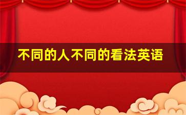 不同的人不同的看法英语