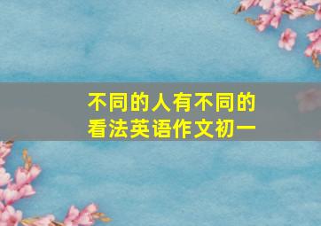 不同的人有不同的看法英语作文初一