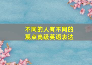 不同的人有不同的观点高级英语表达